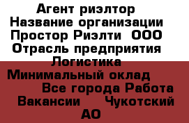 Агент-риэлтор › Название организации ­ Простор-Риэлти, ООО › Отрасль предприятия ­ Логистика › Минимальный оклад ­ 150 000 - Все города Работа » Вакансии   . Чукотский АО